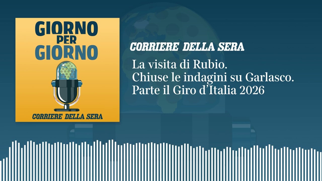 La visita di Rubio. Chiuse le indagini su Garlasco. Parte il Giro d’Italia 2026 | GIORNO PER GIORNO