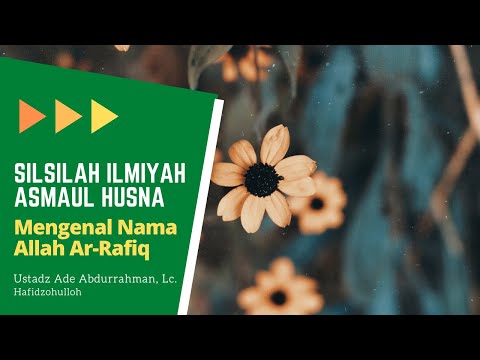 SILSILAH ILMIAH ASMAUL HUSNA - NAMA ALLAH AR-RAFIQ - USTADZ ADE ABDURRAHMAN, Lc. Hafidzohulloh