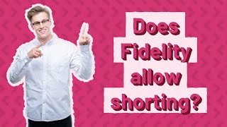 Does Fidelity allow shorting?