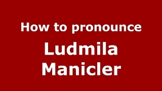 How to pronounce Ludmila Manicler