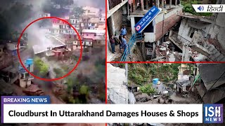Cloudburst In Uttarakhand Damages Houses & Shops