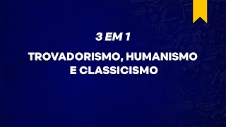 3 em 1 - Trovadorismo, Humanismo e Classicismo