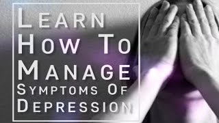 Learn How To Manage Symptoms Of Depression