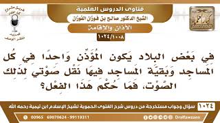 صورة [1008 -1024] في بعض البلدان يكون المؤذن واحدا ثم ينقل صوته إلى بقية المساجد، فما الحكم؟
