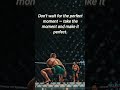Don T Wait For The Perfect Moment Take The Moment And Make It Perfect