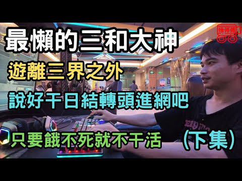 最懒的三和大神，游離三界之外，说好干日结转头进网吧，只要饿不死就不干活（下集）｜摩的司机徐师傅