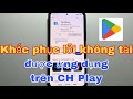 Cách Khắc Phục Lỗi Không Tải được ứng Dụng Trên CH Play