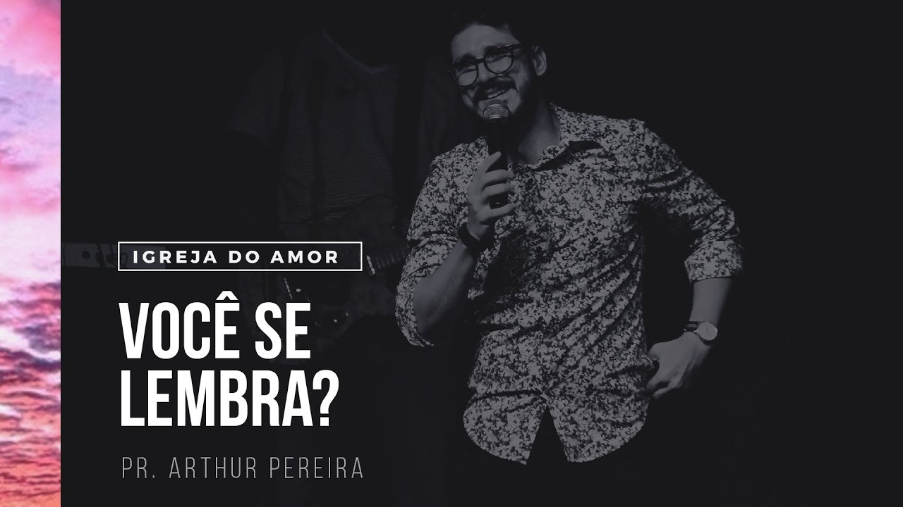 VOCÊ SE LEMBRA? - PR. ARTHUR PEREIRA - IGREJA DO AMOR
