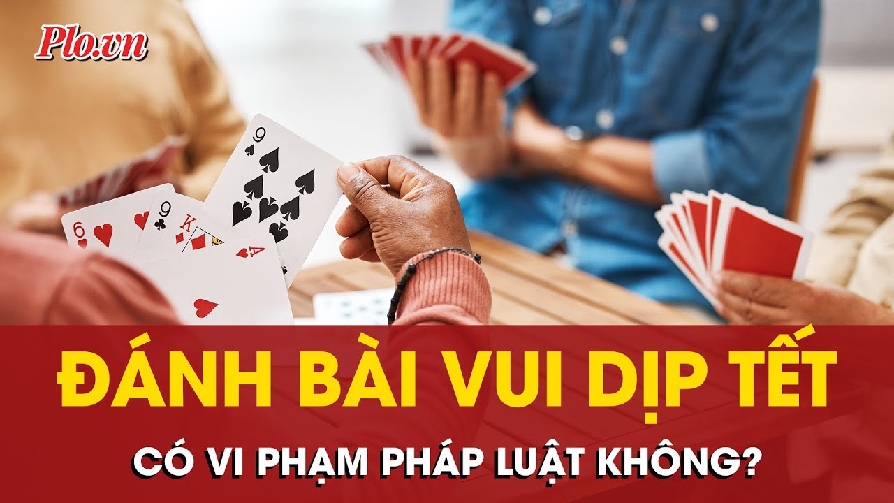 Đánh bài dịp Tết: Vui đến đâu để không vi phạm pháp luật?