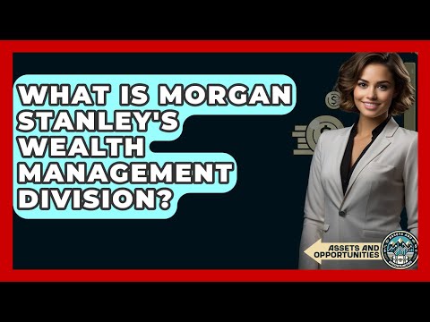 What Is Morgan Stanley's Wealth Management Division? - AssetsandOpportunity.org