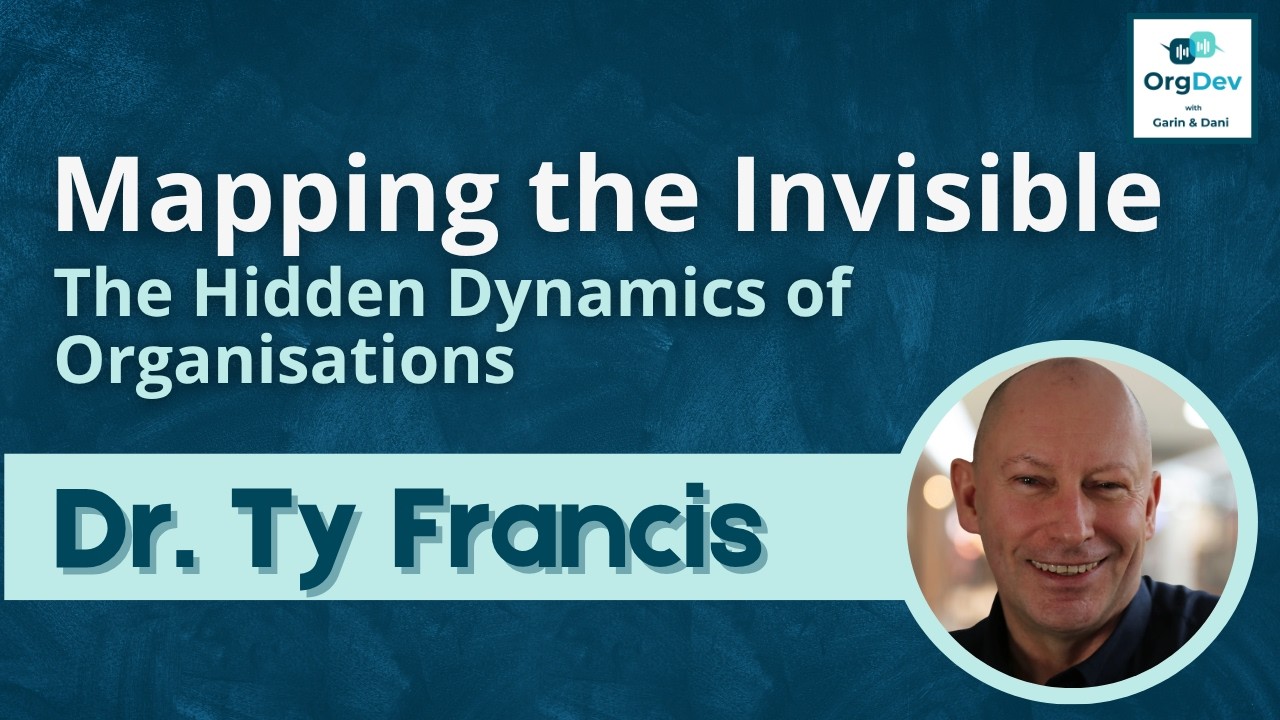 Mapping the Invisible - The Hidden Dynamics of Organisations | Dr Ty Francis | OrgDev podcast #107