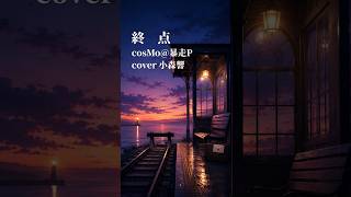 【歌ってみた #Shorts】終点/cosMo@暴走P【小森響】