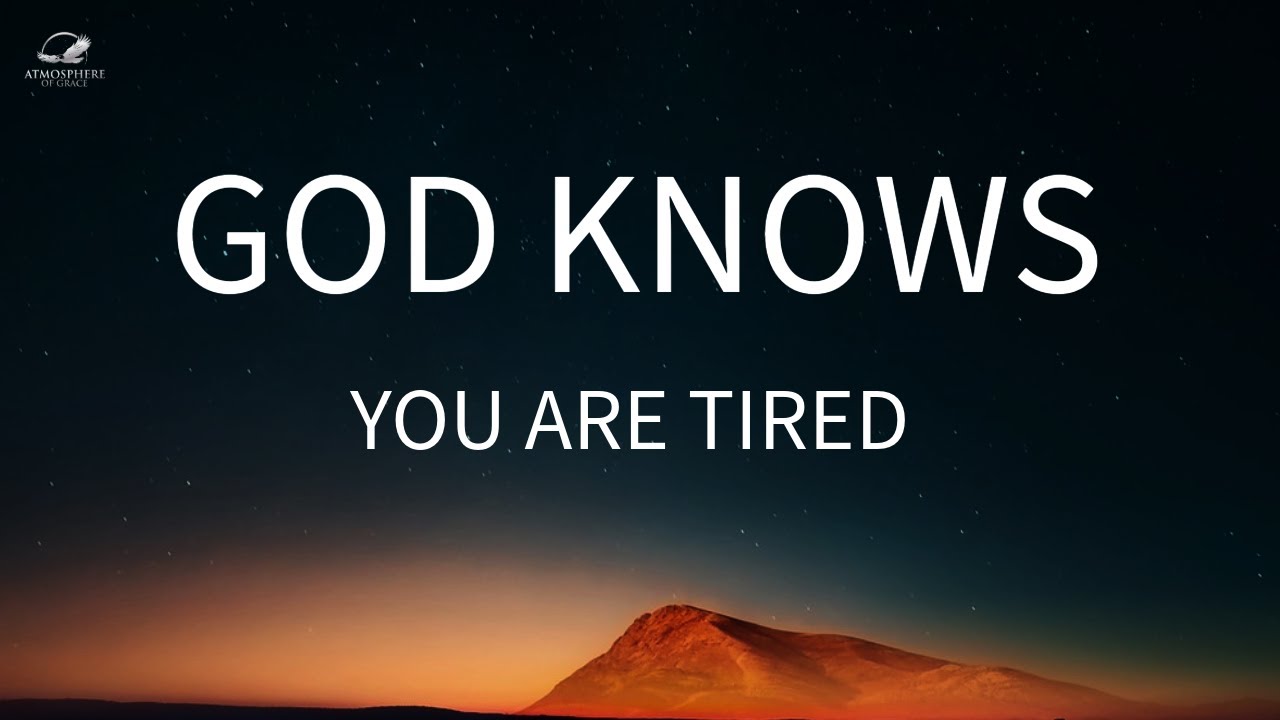 God knows You Are Tired