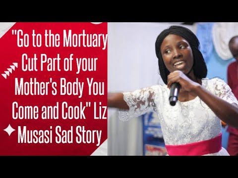 "GO TO THE MORTUARY CUT PART OF YOUR MOTHER'S BODY YOU COME AND COOK" LIZ MUSASI NARRATES HER STORY