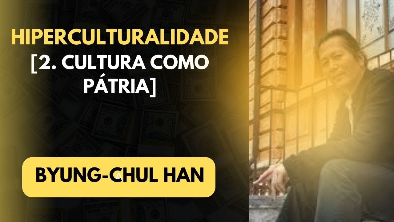 Byung Chul Han • Hiperculturalidade [2. Cultura como pátria]