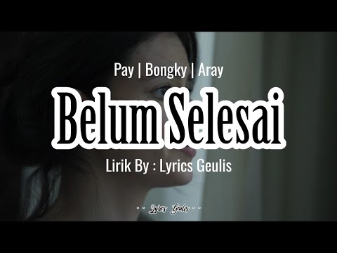 BELUM SELESAI - Pay | Bongky | Aray LIRIK By : #lyricsgeulis