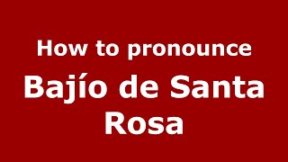 How to pronounce Bajío De Santa Rosa