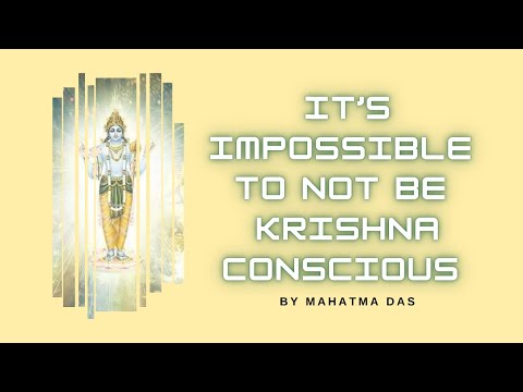 It’s Impossible to Not Be Krishna Conscious by Mahatma Das