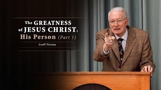 The Greatness of Jesus Christ: His Person (Part 1) - Geoff Thomas