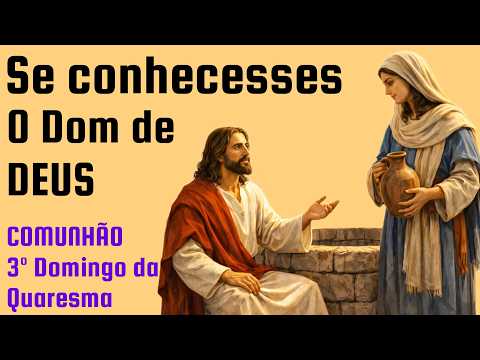 Comunhão: Se conhecesses o Dom de Deus | 3º Domingo da Quaresma Ano A