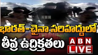 భారత్-చైనా సరిహద్దులో తీవ్ర ఉద్రిక్తతలు LIVE