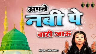 Apne Nabi Pe Wari Jaoon | Maa Jannat Ki Kunji Hai | Neha Naz