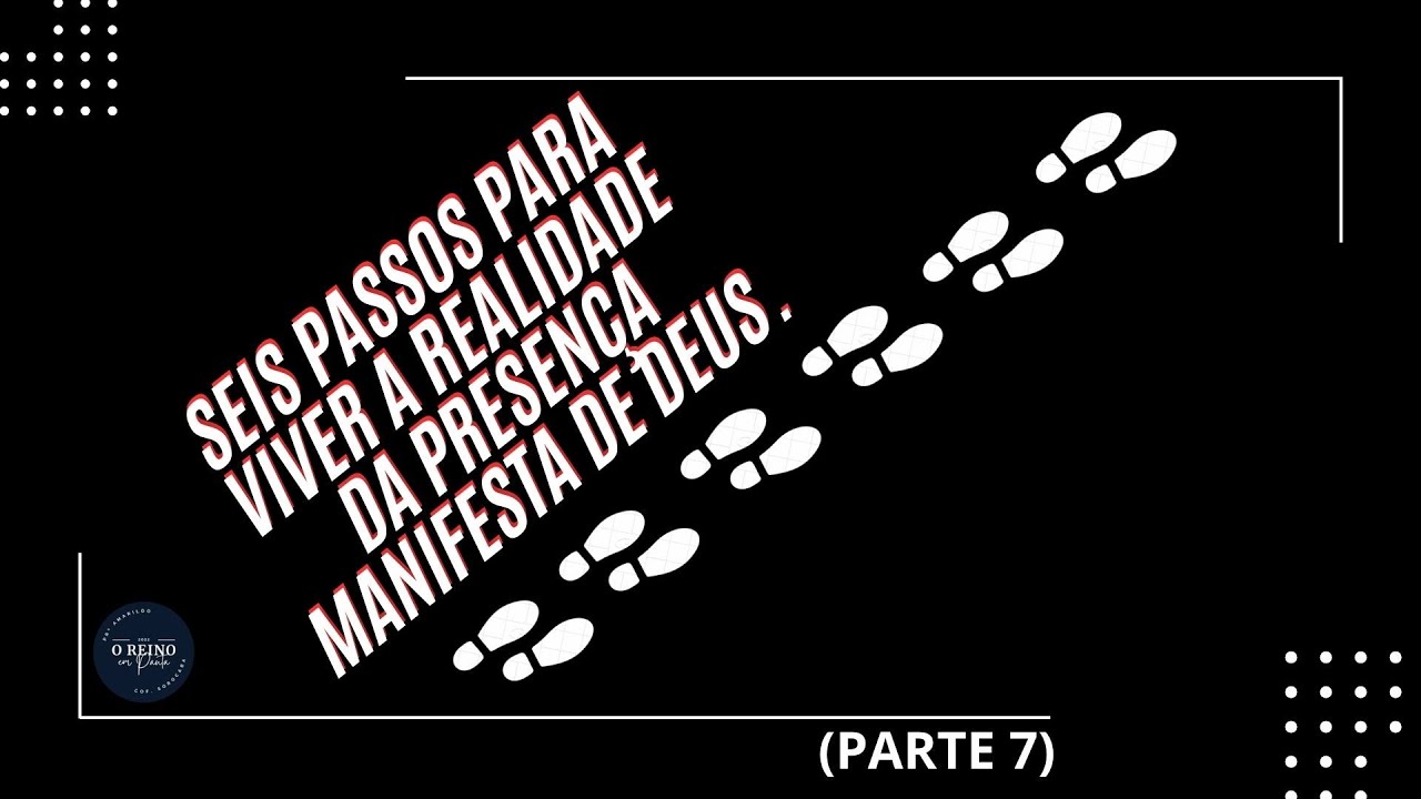SEIS PASSOS PARA VIVER A REALIDADE DA PRESENÇA MANIFESTA DE DEUS.   Parte 7