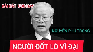 HÁT VỀ Tổng Bí THƯ  NGUYỄN PHÚ TRỌNG  ÔNG SỐNG MÃI TRONG LÒNG DÂN