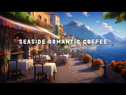 Romance Italian Seaside Cafe Ambience | Relaxing Jazz and Bossa Nova Music for Good Mood