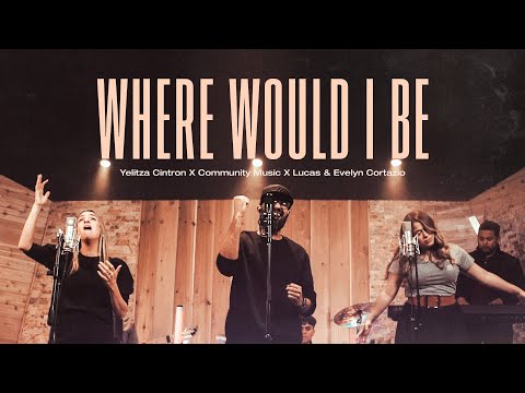 Where Would I Be - Yelitza Cintron X Lucas & Evelyn Cortazio x Community Music (Vídeo Oficial)