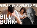 Bill Burr Advice - Girlfriend Suddenly Dumped Me
