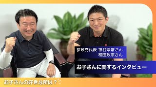 【和田政宗さん✖️参政党代表神谷宗幣さん】お子さんに関するインタビュー！子供の好きな所は...？どんな人間になってほしい...？etc