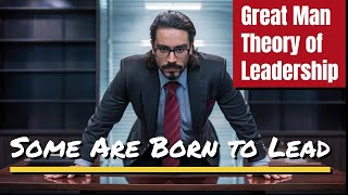 Great Man Theory of Leadership Explained: Born Leaders or Built Over Time?