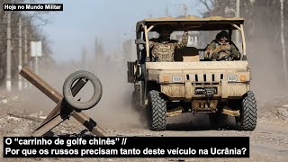 O “carrinho de golfe chinês” – Por que os russos precisam tanto deste veículo na Ucrânia?
