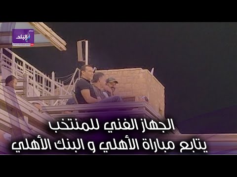 إيهاب جلال و الجهاز الفني للمنتخب يتابعون مباراة الأهلي و البنك الأهلي