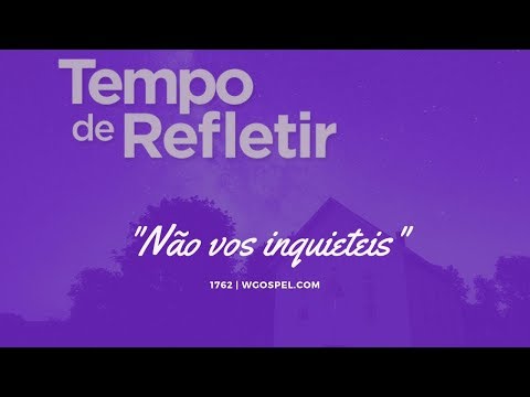 Tempo de Refletir 1762 - "Não vos inquieteis"