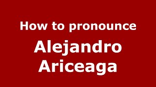How to pronounce Alejandro Ariceaga