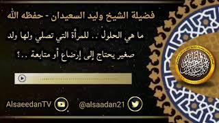 صورة ما هي الحلول .. للمرأه التي تصلي ولها ولد صغير يحتاج إلى رضاع أو متابعة ..؟ ../ الشيخ وليد السعيدان