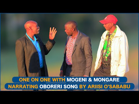 ONE ON ONE WITH MOGENI & MONG'ARE NARRATING OBORERI SONG BY ARIISI O'SABABU