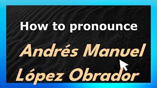 How to pronounce Andrés Manuel López Obrador