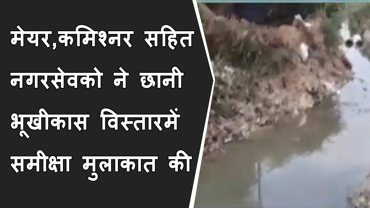 Pre Monsoon workके तहत मेयर,कमिश्नर सहित नगरसेवको ने छानी भूखीकास विस्तारमें समीक्षा मुलाकात की