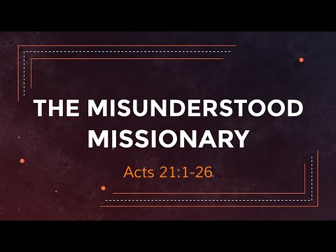 The Misunderstood Missionary (Acts 21:1-26)