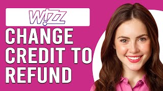 How To Change Wizz Air Credit To Refund (How Do I Convert Wizz Air Credit To Refund?)