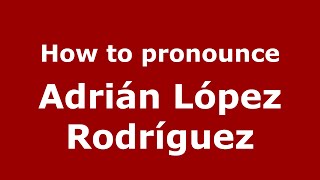 How to pronounce Adrián López Rodríguez