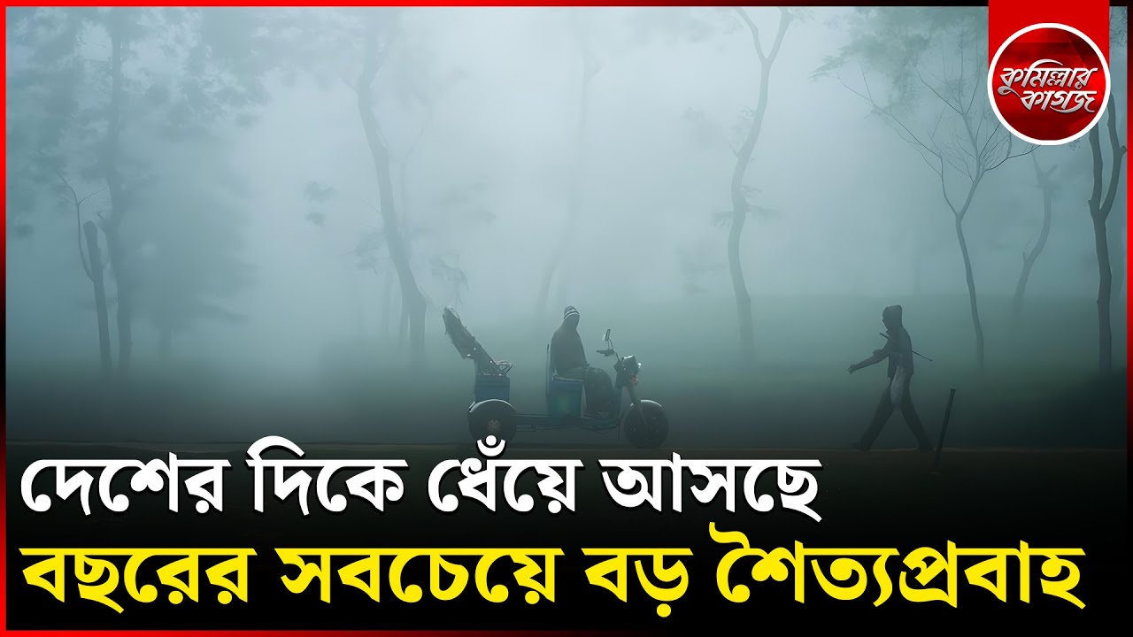 দেশের দিকে ধেঁয়ে আসছে বছরের সবচেয়ে বড় শৈত্যপ্রবাহ || Winter Bangladesh || Comillar Kagoj