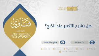 هل يُشرع التكبير عند الذبح؟ - الشيخ عبدالرحمن البراك (11647) image