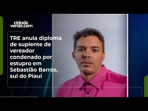 TRE anula diploma de suplente de vereador condenado por estupro em Sebastião Barros, sul do Piauí