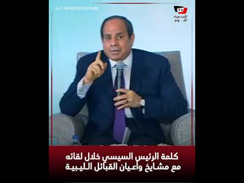 السيسي لمشايخ القبائل الليبية: مش هندخل ليبيا إلا بطلب منكم .. ومش هنخرج إلا بأمر منكم