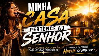 A MINHA CASA PERTENCE AO SENHOR 🏡🙏 | Um Louvor de Bênção, Paz e Proteção Para o Seu Lar