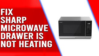 Sharp Microwave Drawer Not Heating — Troubleshooting and Repair